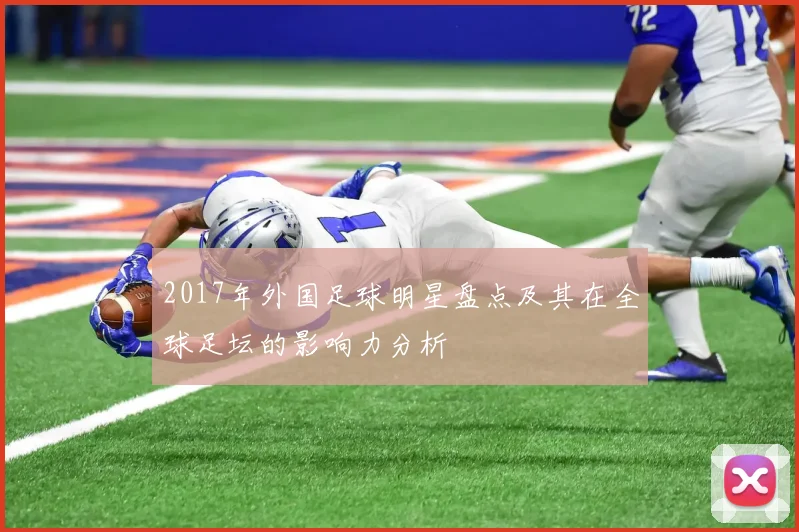2017年外国足球明星盘点及其在全球足坛的影响力分析