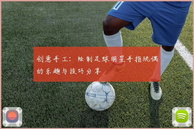 创意手工：绘制足球明星手指玩偶的乐趣与技巧分享